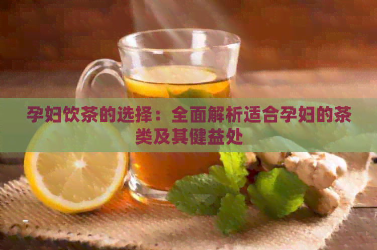 孕妇饮茶的选择：全面解析适合孕妇的茶类及其健益处