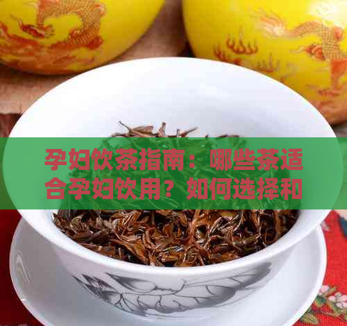 孕妇饮茶指南：哪些茶适合孕妇饮用？如何选择和冲泡？