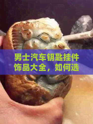 男士汽车钥匙挂件饰品大全，如何选择和佩戴？