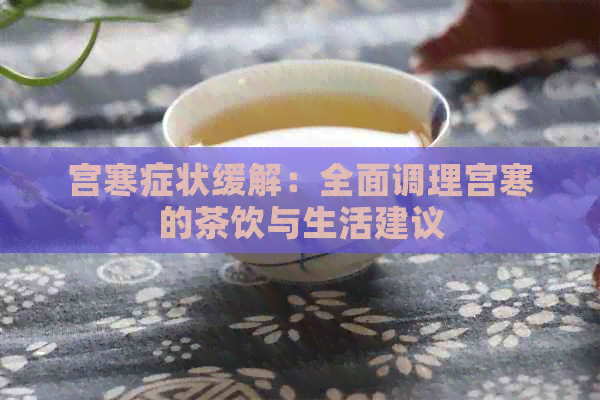 宫寒症状缓解：全面调理宫寒的茶饮与生活建议