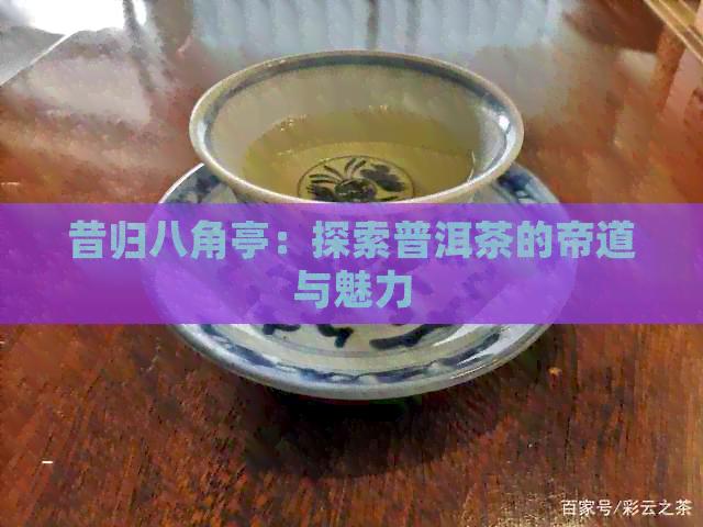 昔归八角亭：探索普洱茶的帝道与魅力