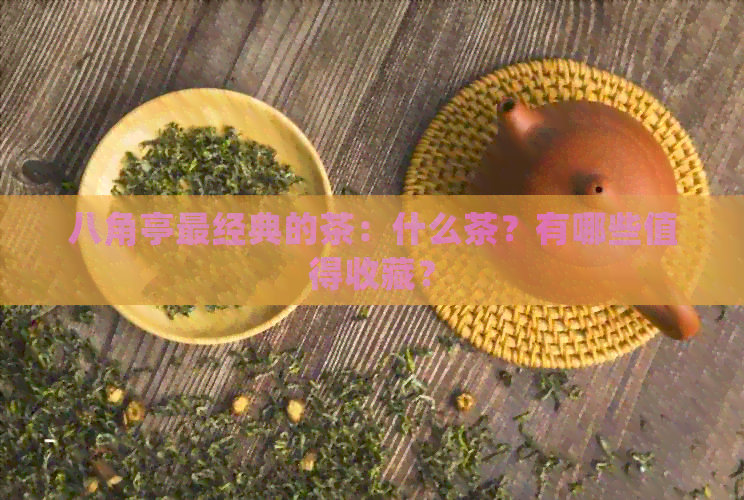 八角亭最经典的茶：什么茶？有哪些值得收藏？