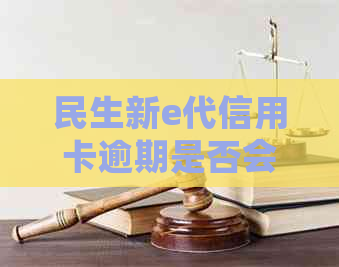 民生新e代信用卡逾期是否会导致刑事责任？了解相关政策和后果