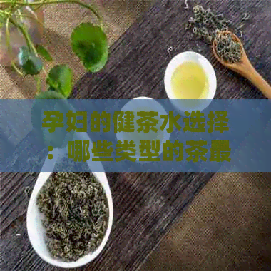 孕妇的健茶水选择：哪些类型的茶最适合孕妇饮用？