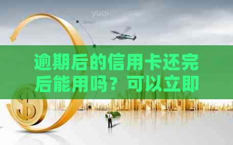 逾期后的信用卡还完后能用吗？可以立即销卡吗？还有哪些注意事项？