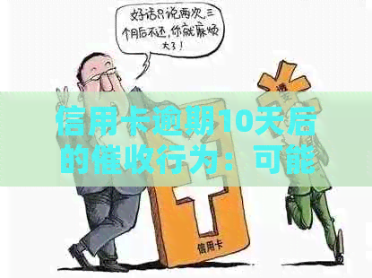 信用卡逾期10天后的行为：可能遭遇的情况及应对策略全面解析