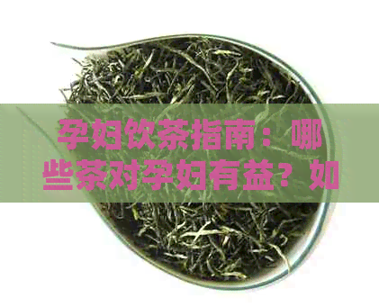 孕妇饮茶指南：哪些茶对孕妇有益？如何正确饮用？