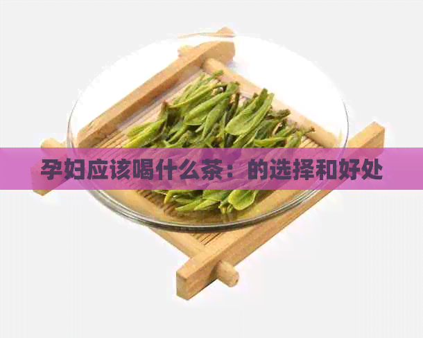 孕妇应该喝什么茶：的选择和好处