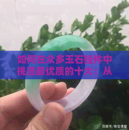 如何在众多玉石挂件中挑选更优质的十大：从京东排行榜到吊坠选择指南