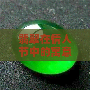 翡翠在情人节中的寓意与象征：一份独特的礼物选择