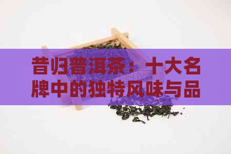 昔归普洱茶：十大名牌中的独特风味与品质体验