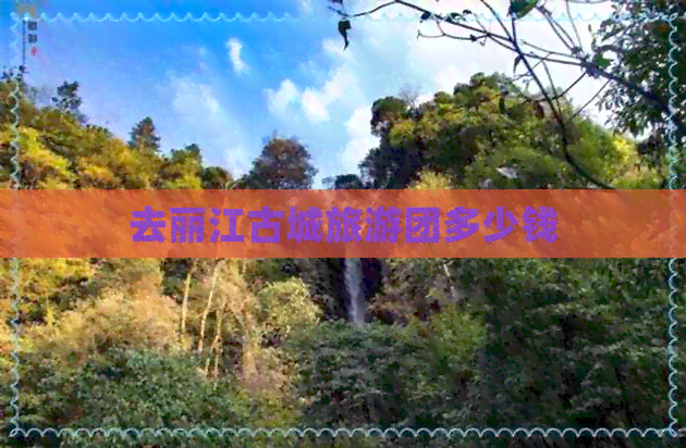 去丽江古城旅游团多少钱