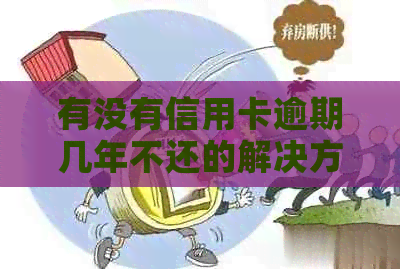 有没有信用卡逾期几年不还的解决方法和案例？