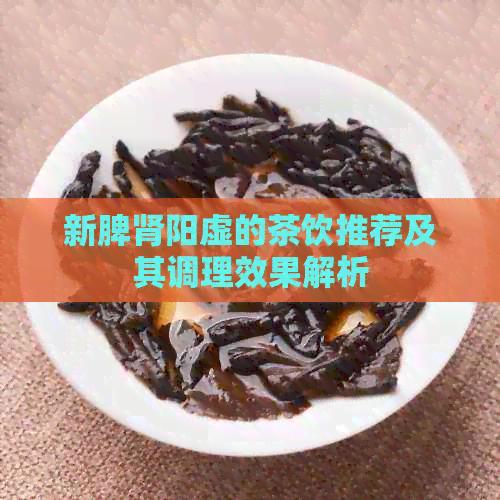 新脾肾阳虚的茶饮推荐及其调理效果解析