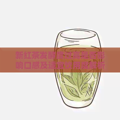 新红茶发酵度过高是否影响口感及适宜饮用度解析