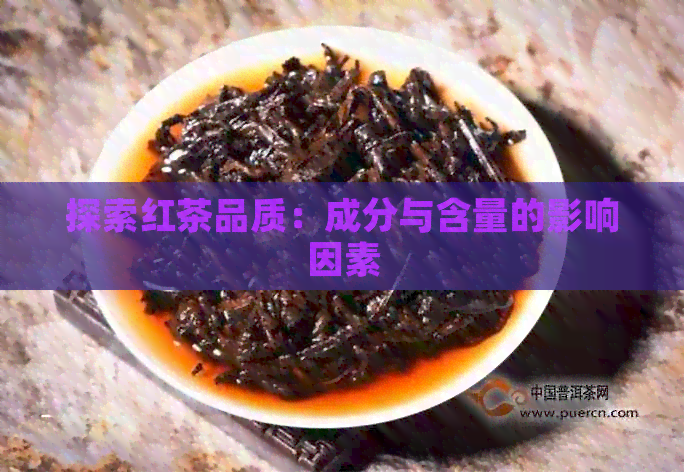 探索红茶品质：成分与含量的影响因素