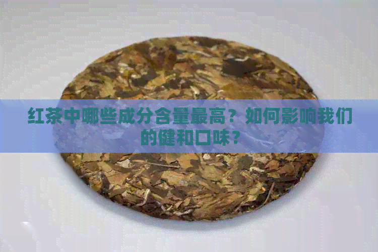 红茶中哪些成分含量更高？如何影响我们的健和口味？