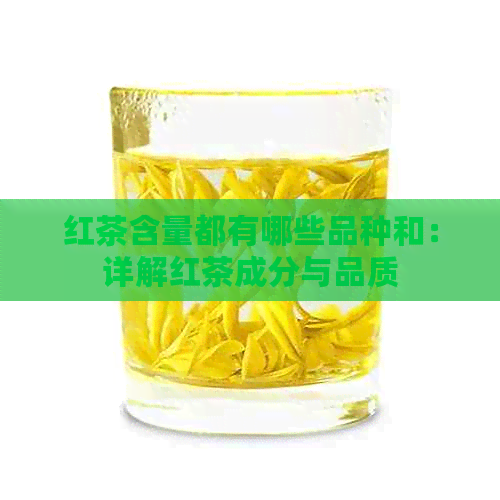 红茶含量都有哪些品种和：详解红茶成分与品质