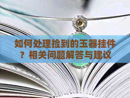 如何处理捡到的玉器挂件？相关问题解答与建议