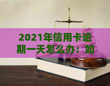 2021年信用卡逾期一天怎么办：如何处理？相关影响和补救措。