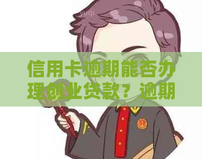 信用卡逾期能否办理创业贷款？逾期情况下创业贷款的可行性如何？