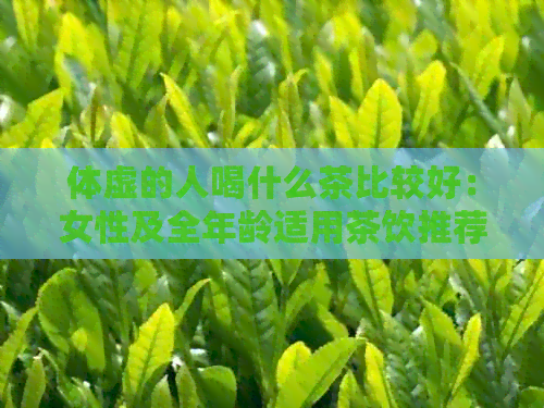 体虚的人喝什么茶比较好：女性及全年龄适用茶饮推荐