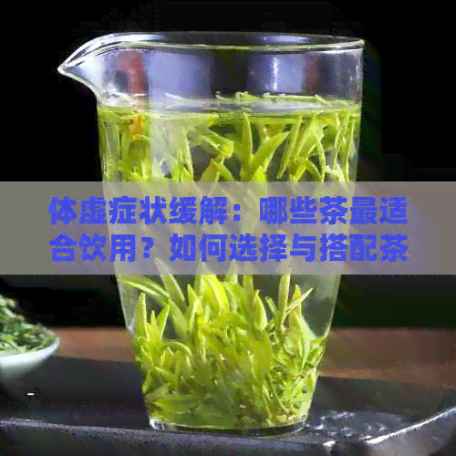 体虚症状缓解：哪些茶最适合饮用？如何选择与搭配茶叶以达到效果