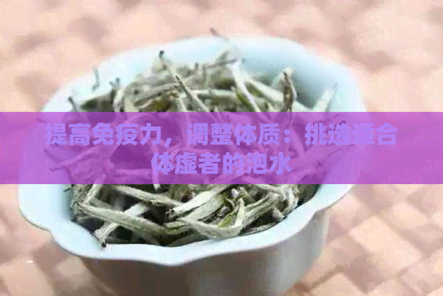 提高免疫力，调整体质：挑选适合体虚者的泡水