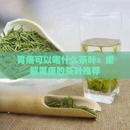 胃痛可以喝什么茶叶：缓解胃痛的茶叶推荐