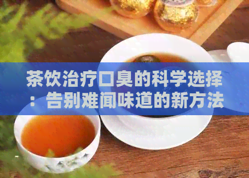 茶饮治疗口臭的科学选择：告别难闻味道的新方法