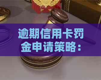 逾期信用卡罚金申请策略：如何成功减免还款金额