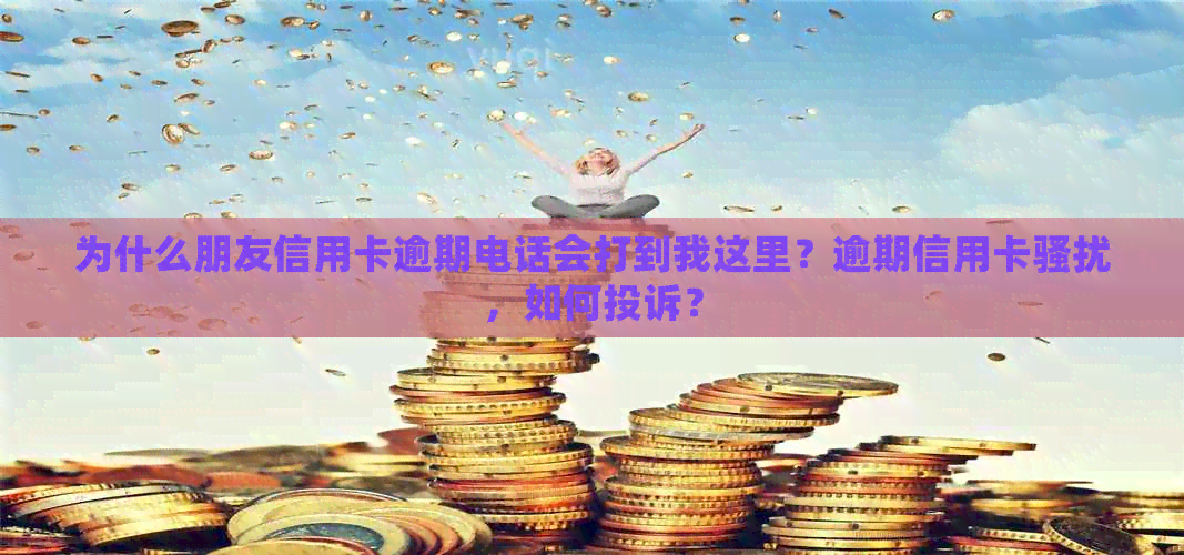 为什么朋友信用卡逾期电话会打到我这里？逾期信用卡，如何投诉？