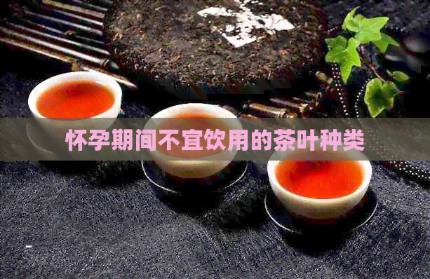 怀孕期间不宜饮用的茶叶种类