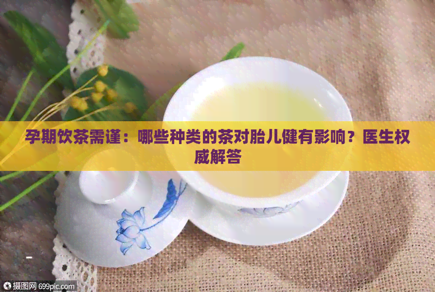 孕期饮茶需谨：哪些种类的茶对胎儿健有影响？医生权威解答