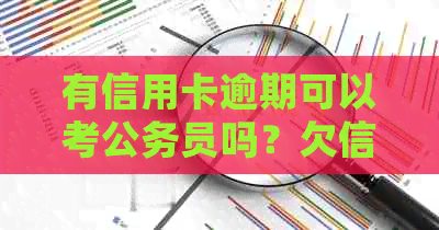 有信用卡逾期可以考公务员吗？欠信用卡会影响事业单位和公务员考试吗？