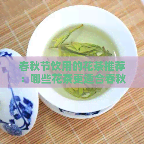 春秋节饮用的花茶推荐：哪些花茶更适合春秋节饮用？