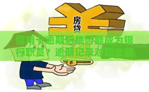 信用卡逾期后是否能成为银行职员？逾期记录对职业前景的影响及安全问题分析