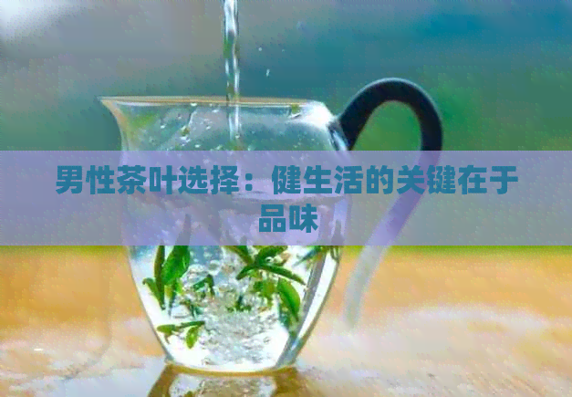 男性茶叶选择：健生活的关键在于品味