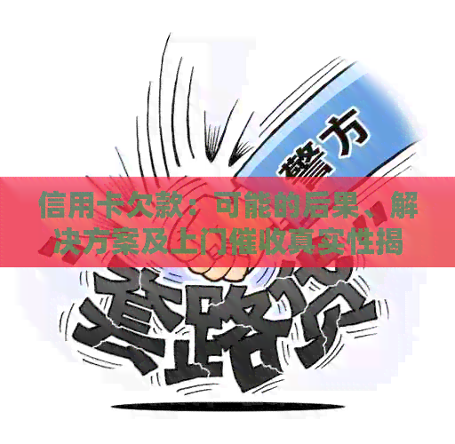 信用卡欠款：可能的后果、解决方案及上门真实性揭秘