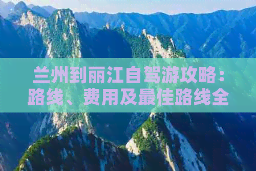 兰州到丽江自驾游攻略：路线、费用及更佳路线全解析