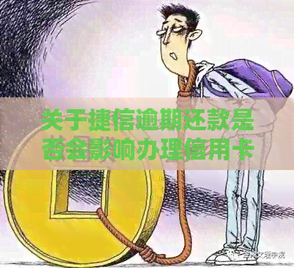 关于捷信逾期还款是否会影响办理信用卡，以及安全性问题的综合解答