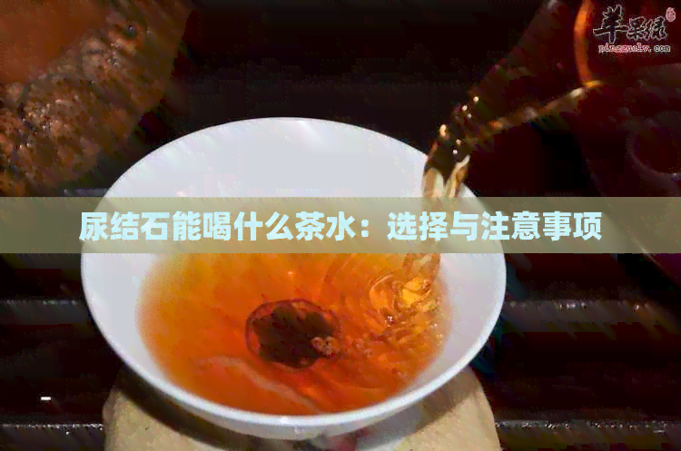 尿结石能喝什么茶水：选择与注意事项