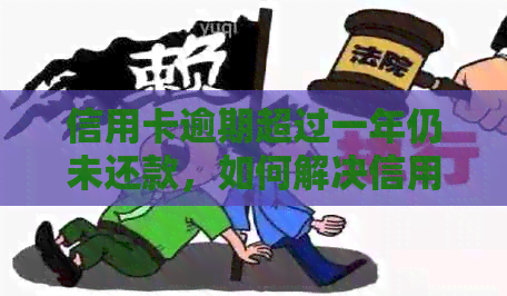 信用卡逾期超过一年仍未还款，如何解决信用问题？