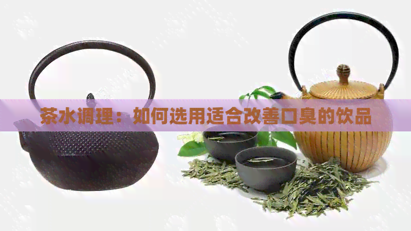 茶水调理：如何选用适合改善口臭的饮品