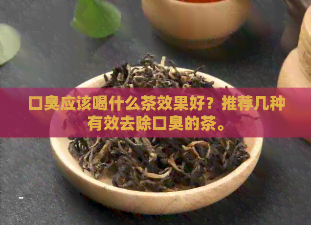 口臭应该喝什么茶效果好？推荐几种有效去除口臭的茶。