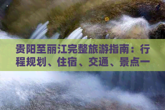 贵阳至丽江完整旅游指南：行程规划、住宿、交通、景点一应俱全！