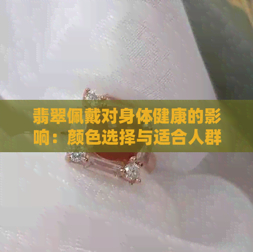 翡翠佩戴对身体健康的影响：颜色选择与适合人群探讨