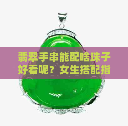 翡翠手串能配啥珠子好看呢？女生搭配指南