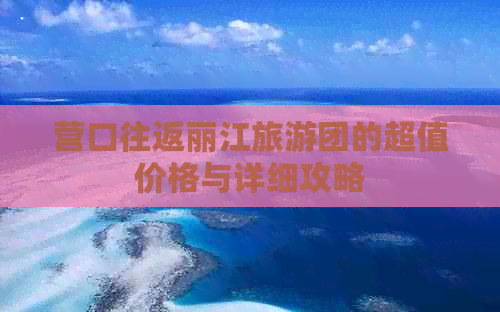 营口往返丽江旅游团的超值价格与详细攻略