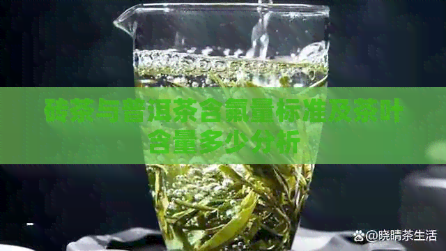 砖茶与普洱茶含氟量标准及茶叶含量多少分析